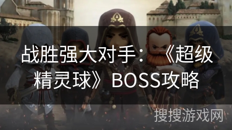 战胜强大对手：《超级精灵球》BOSS攻略