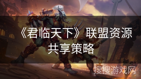 《君临天下》联盟资源共享策略