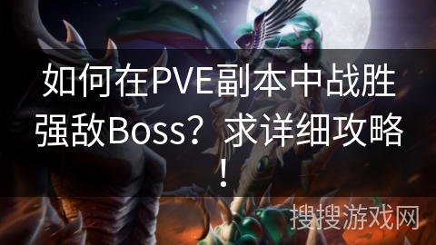 如何在PVE副本中战胜强敌Boss？求详细攻略！