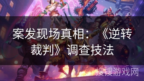 案发现场真相：《逆转裁判》调查技法