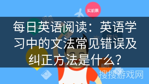 每日英语阅读：英语学习中的文法常见错误及纠正方法是什么？