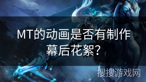 MT的动画是否有制作幕后花絮？