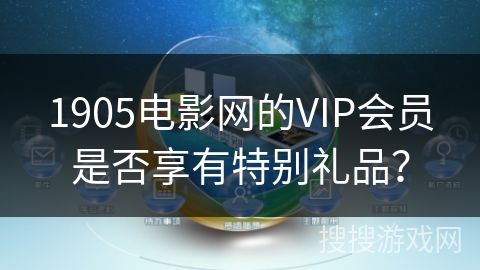 1905电影网的VIP会员是否享有特别礼品？