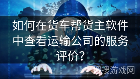 如何在货车帮货主软件中查看运输公司的服务评价？