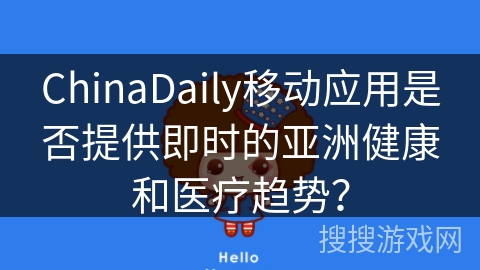 ChinaDaily移动应用是否提供即时的亚洲健康和医疗趋势？