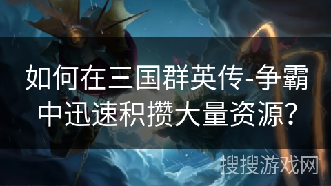 如何在三国群英传-争霸中迅速积攒大量资源？