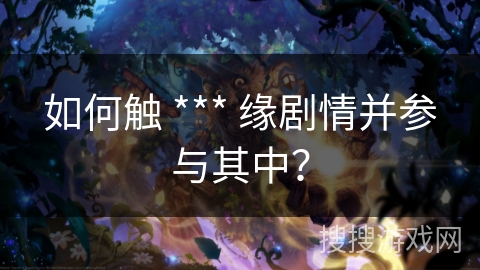 如何触 *** 缘剧情并参与其中？