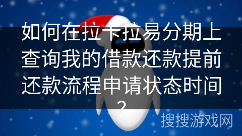 如何在拉卡拉易分期上查询我的借款还款提前还款流程申请状态时间？
