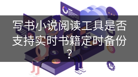 写书小说阅读工具是否支持实时书籍定时备份？