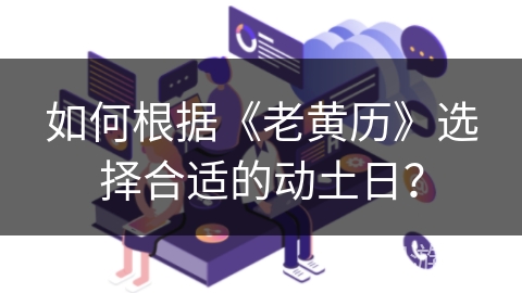 如何根据《老黄历》选择合适的动土日？