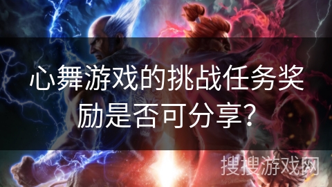 心舞游戏的挑战任务奖励是否可分享？