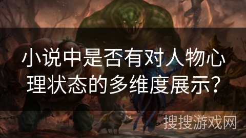 小说中是否有对人物心理状态的多维度展示? 小说中是否有对人物心理状态的多维度展示?