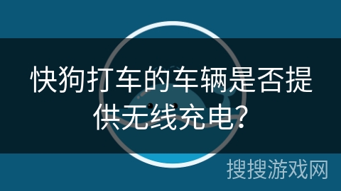 快狗打车的车辆是否提供无线充电? 快狗打车的车辆是否提供无线充电?
