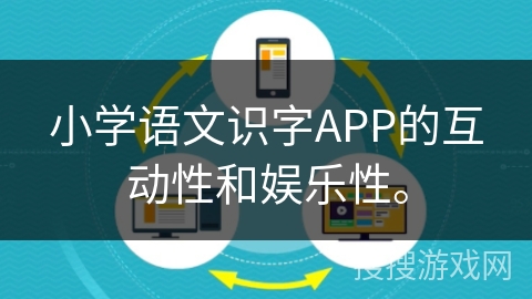 小学语文识字APP的互动性和娱乐性。