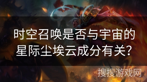 时空召唤是否与宇宙的星际尘埃云成分有关? 时空召唤是否与宇宙的星际尘埃云成分有关?