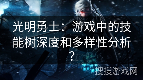 光明勇士：游戏中的技能树深度和多样性分析？