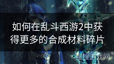 如何在乱斗西游2中获得更多的合成材料碎片