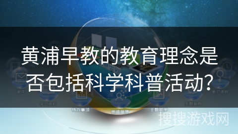 黄浦早教的教育理念是否包括科学科普活动？