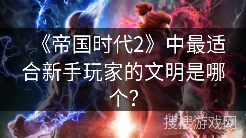 《帝国时代2》中最适合新手玩家的文明是哪个？