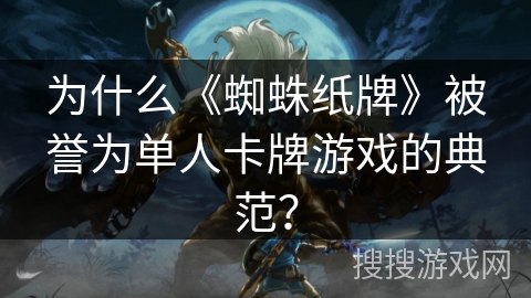 为什么《蜘蛛纸牌》被誉为单人卡牌游戏的典范？