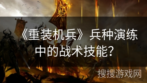 《重装机兵》兵种演练中的战术技能？