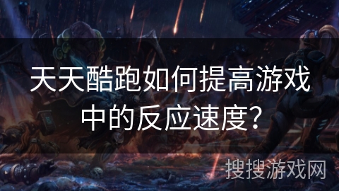 天天酷跑如何提高游戏中的反应速度？
