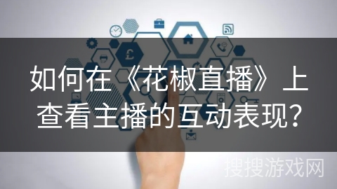 如何在《花椒直播》上查看主播的互动表现？