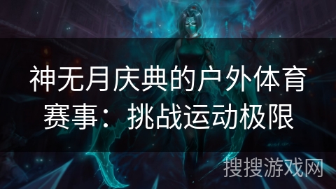 神无月庆典的户外体育赛事:挑战运动极限 神无月庆典的户外体育赛事:挑战运动极限