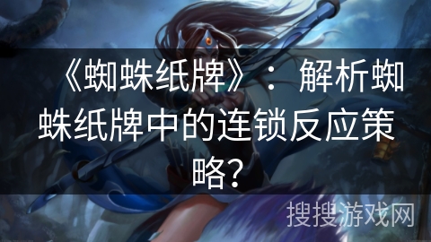 《蜘蛛纸牌》:解析蜘蛛纸牌中的连锁反应策略? 《蜘蛛纸牌》:解析蜘蛛纸牌中的连锁反应策略?