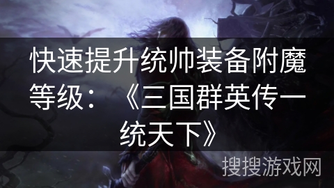 快速提升统帅装备附魔等级：《三国群英传一统天下》