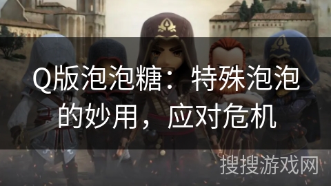 Q版泡泡糖：特殊泡泡的妙用，应对危机