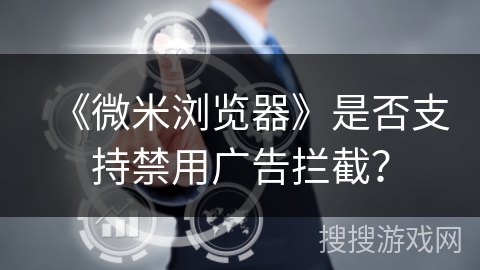 《微米浏览器》是否支持禁用广告拦截? 《微米浏览器》是否支持禁用广告拦截?