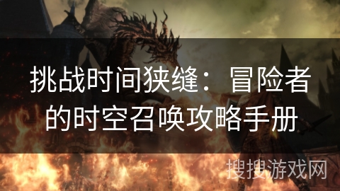 挑战时间狭缝:冒险者的时空召唤攻略手册 挑战时间狭缝:冒险者的时空召唤攻略手册