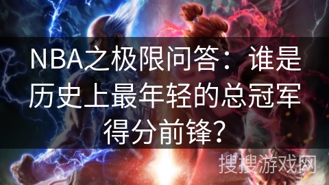 NBA之极限问答：谁是历史上最年轻的总冠军得分前锋？