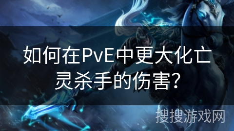 如何在PvE中更大化亡灵杀手的伤害? 如何在PvE中更大化亡灵杀手的伤害?