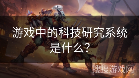 游戏中的科技研究系统是什么? 游戏中的科技研究系统是什么?