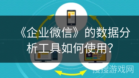 《企业微信》的数据分析工具如何使用？