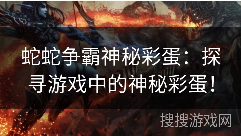 蛇蛇争霸神秘彩蛋：探寻游戏中的神秘彩蛋！