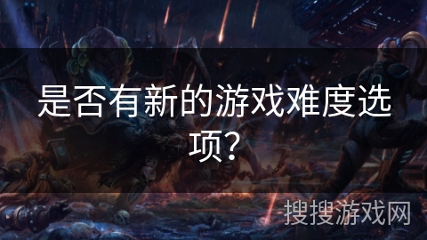 是否有新的游戏难度选项？