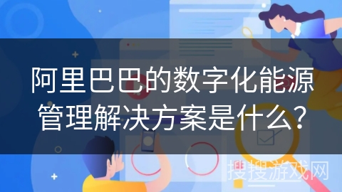 阿里巴巴的数字化能源管理解决方案是什么？