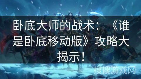 卧底大师的战术：《谁是卧底移动版》攻略大揭示！