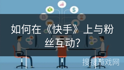 如何在《快手》上与粉丝互动? 如何在《快手》上与粉丝互动?