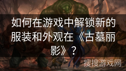如何在游戏中解锁新的服装和外观在《古墓丽影》？