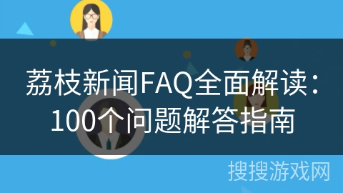 荔枝新闻FAQ全面解读:100个问题解答指南 荔枝新闻FAQ全面解读:100个问题解答指南
