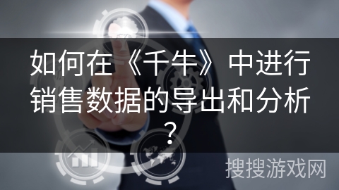 如何在《千牛》中进行销售数据的导出和分析？