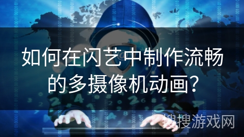 如何在闪艺中制作流畅的多摄像机动画？