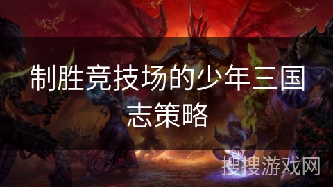 制胜竞技场的少年三国志策略