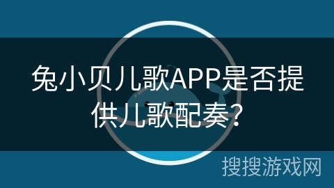 兔小贝儿歌APP是否提供儿歌配奏? 兔小贝儿歌APP是否提供儿歌配奏?