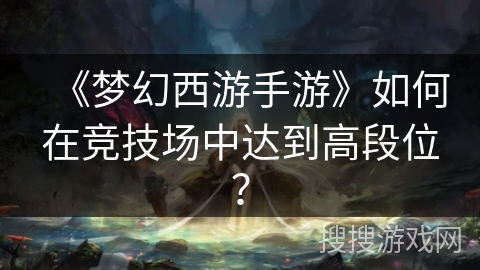 《梦幻西游手游》如何在竞技场中达到高段位？