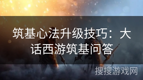 筑基心法升级技巧：大话西游筑基问答